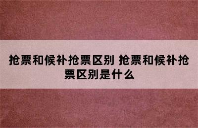 抢票和候补抢票区别 抢票和候补抢票区别是什么